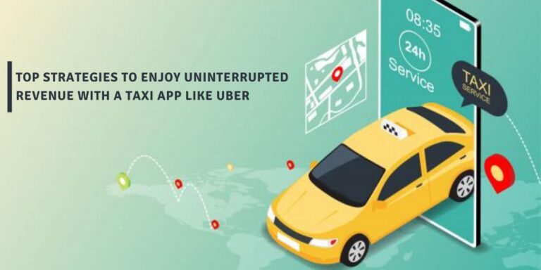 Top Strategies To Enjoy Uninterrupted Revenue With A Taxi App Like Uber